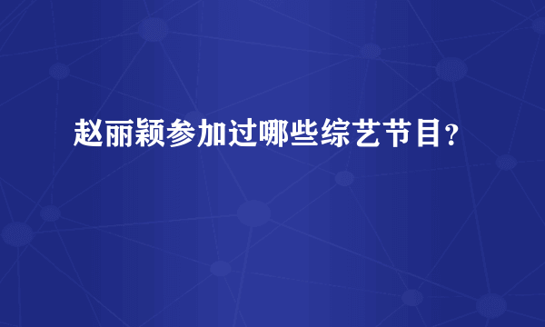 赵丽颖参加过哪些综艺节目？