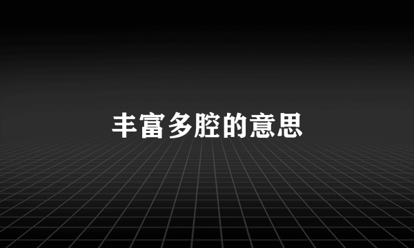 丰富多腔的意思