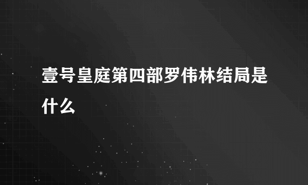 壹号皇庭第四部罗伟林结局是什么