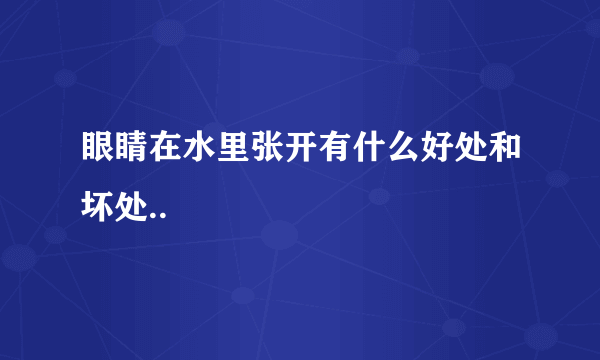 眼睛在水里张开有什么好处和坏处..