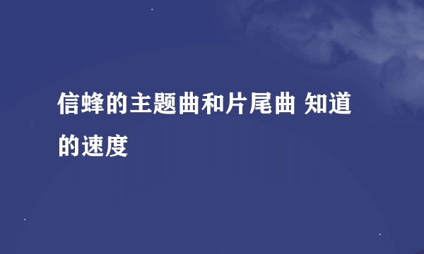 信蜂的主题曲和片尾曲 知道的速度