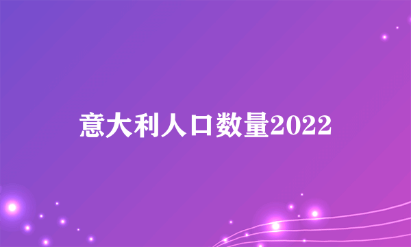 意大利人口数量2022