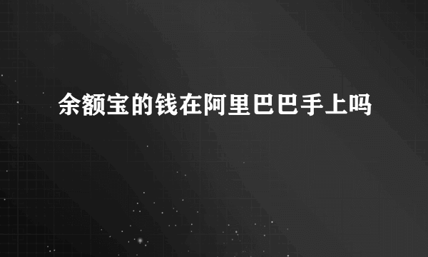 余额宝的钱在阿里巴巴手上吗