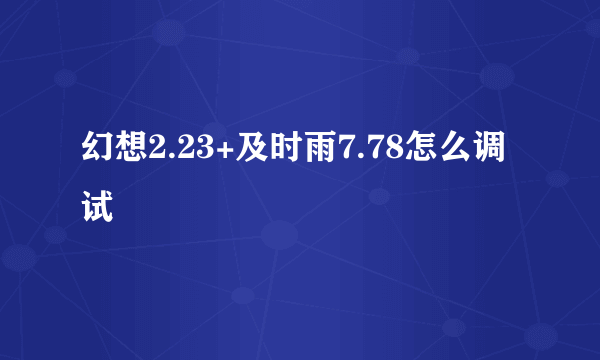 幻想2.23+及时雨7.78怎么调试