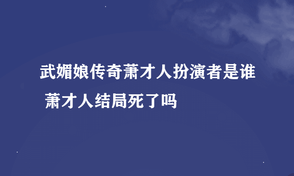 武媚娘传奇萧才人扮演者是谁 萧才人结局死了吗