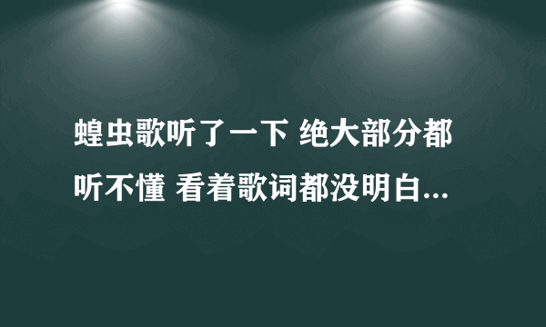 蝗虫歌听了一下 绝大部分都听不懂 看着歌词都没明白 有南方人给翻译一下