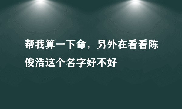 帮我算一下命，另外在看看陈俊浩这个名字好不好