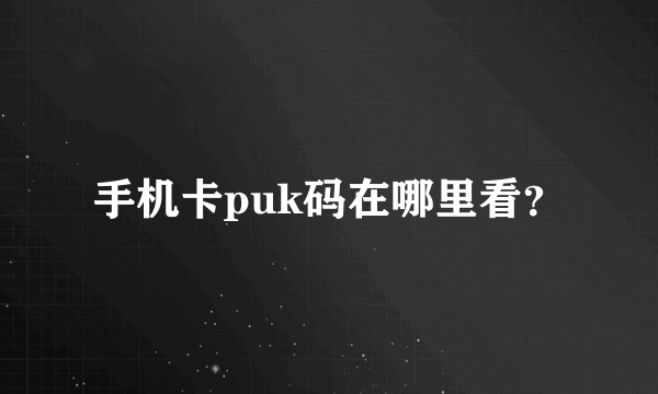 手机卡puk码在哪里看？