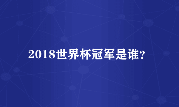 2018世界杯冠军是谁？