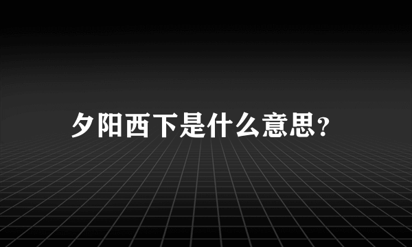 夕阳西下是什么意思？