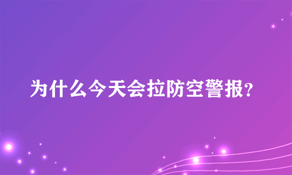 为什么今天会拉防空警报？