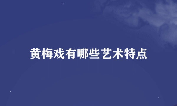 黄梅戏有哪些艺术特点