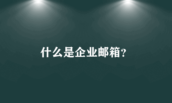 什么是企业邮箱？