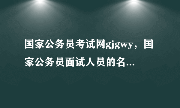 国家公务员考试网gjgwy，国家公务员面试人员的名单是怎样确定的吗？