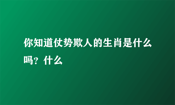 你知道仗势欺人的生肖是什么吗？什么