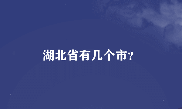 湖北省有几个市？