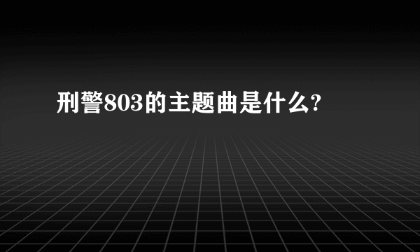 刑警803的主题曲是什么?