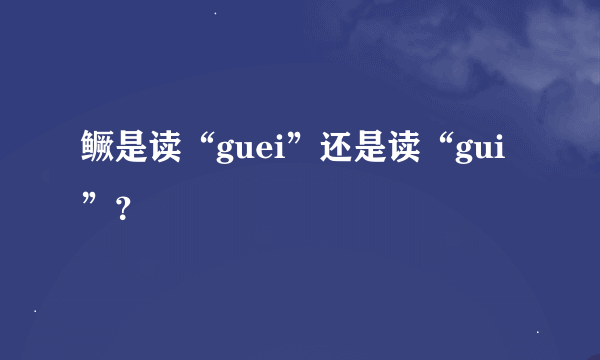 鳜是读“guei”还是读“gui”？