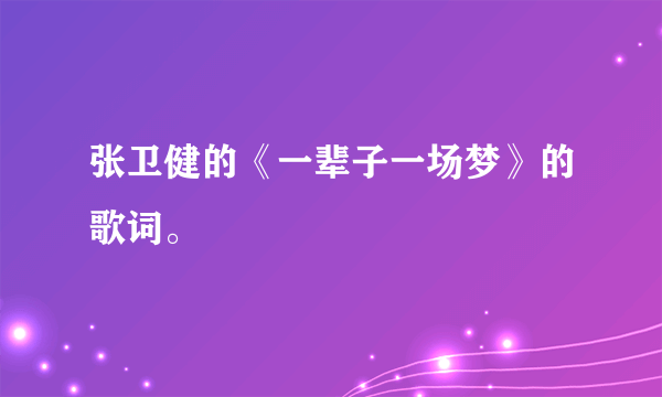 张卫健的《一辈子一场梦》的歌词。