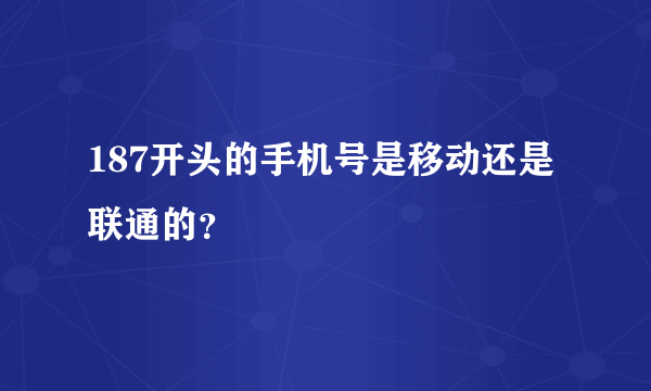 187开头的手机号是移动还是联通的？