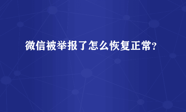 微信被举报了怎么恢复正常？