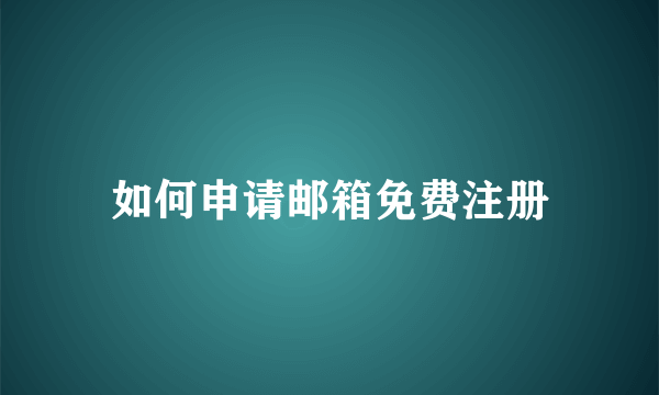 如何申请邮箱免费注册