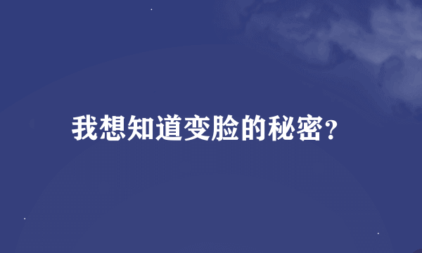 我想知道变脸的秘密？