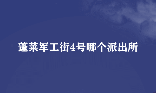 蓬莱军工街4号哪个派出所