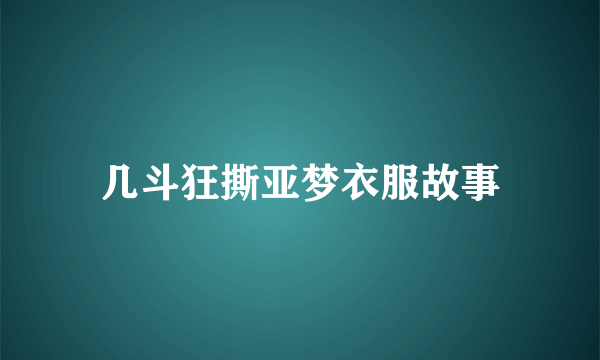 几斗狂撕亚梦衣服故事