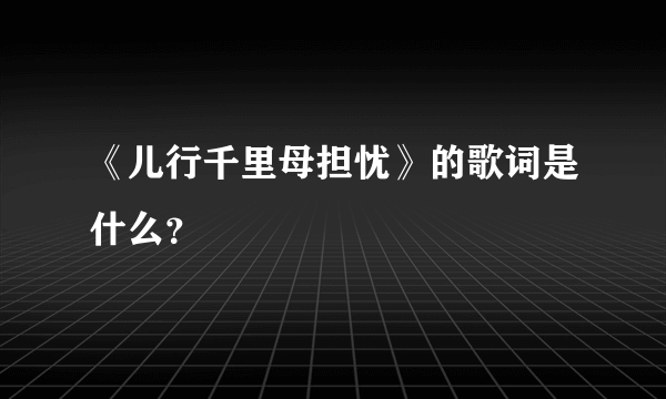 《儿行千里母担忧》的歌词是什么？