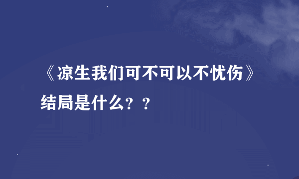 《凉生我们可不可以不忧伤》结局是什么？？