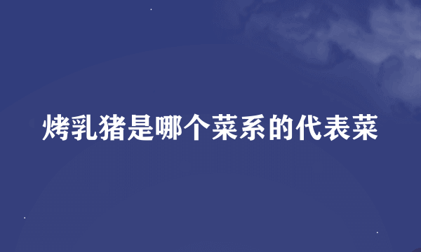 烤乳猪是哪个菜系的代表菜