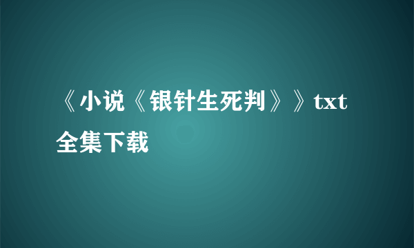 《小说《银针生死判》》txt全集下载