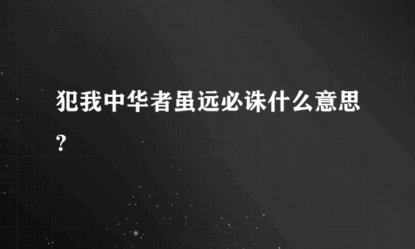 犯我中华者虽远必诛什么意思?