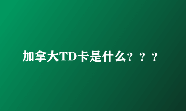 加拿大TD卡是什么？？？