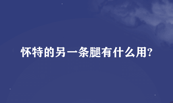 怀特的另一条腿有什么用?