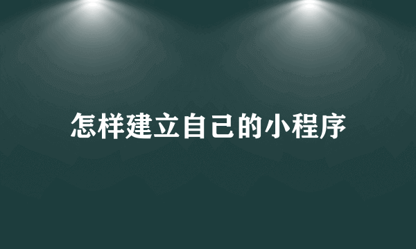 怎样建立自己的小程序