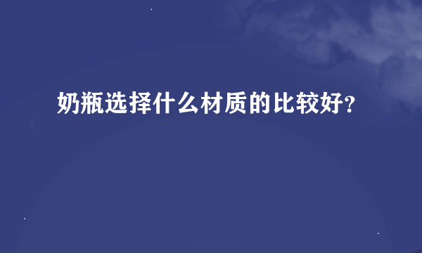 奶瓶选择什么材质的比较好？