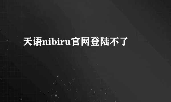 天语nibiru官网登陆不了