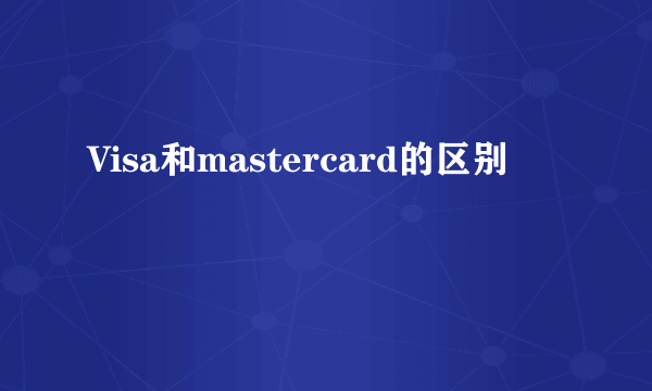 Visa和mastercard的区别