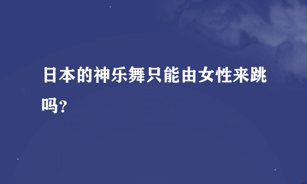 日本的神乐舞只能由女性来跳吗？