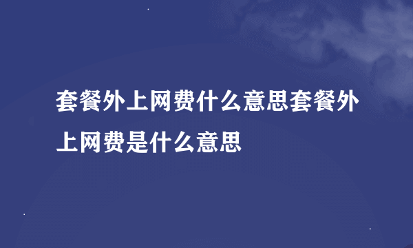 套餐外上网费什么意思套餐外上网费是什么意思