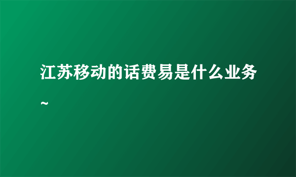 江苏移动的话费易是什么业务~