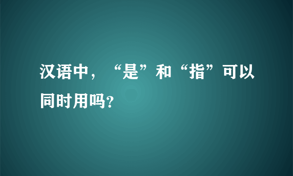 汉语中，“是”和“指”可以同时用吗？