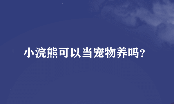 小浣熊可以当宠物养吗？