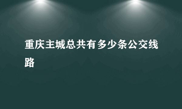 重庆主城总共有多少条公交线路