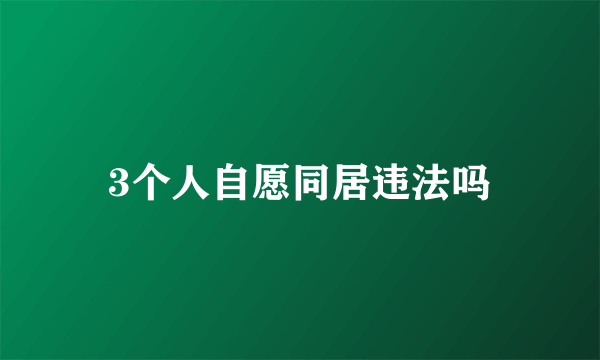 3个人自愿同居违法吗