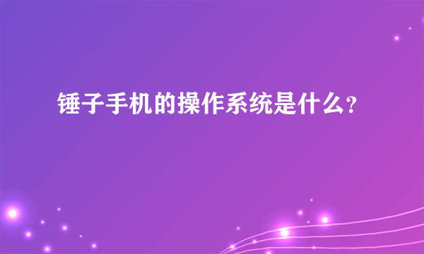 锤子手机的操作系统是什么？