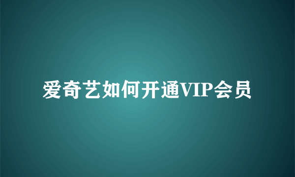 爱奇艺如何开通VIP会员