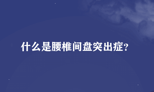 什么是腰椎间盘突出症？